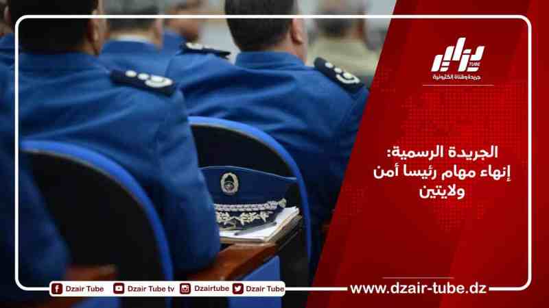 الجريدة الرسمية: إنهاء مهام رئيسا أمن ولايتين