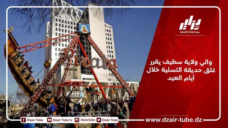 والي ولاية سطيف يقرر غلق حديقة التسلية خلال أيام العيد