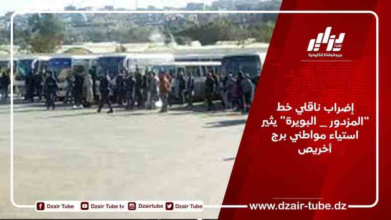 إضراب ناقلي خط “المزدور _ البويرة” يثير استياء مواطني برج أخريص