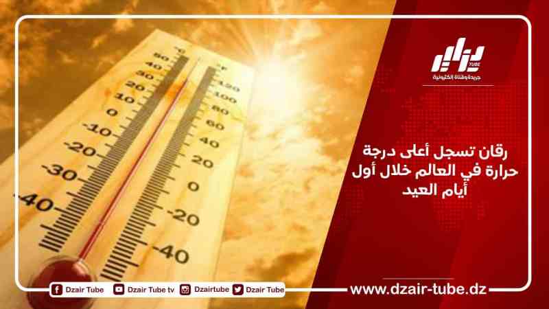 رقان تسجل أعلى درجة حرارة في العالم خلال أول أيام العيد