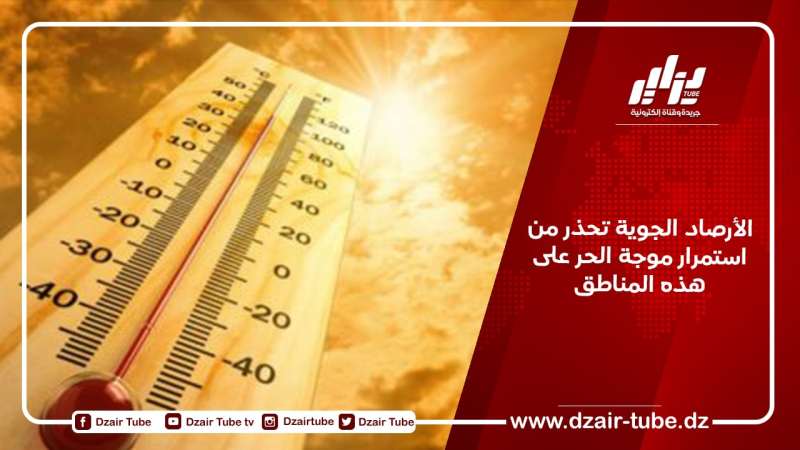 الأرصاد الجوية تحذر من استمرار موجة الحر على هذه المناطق