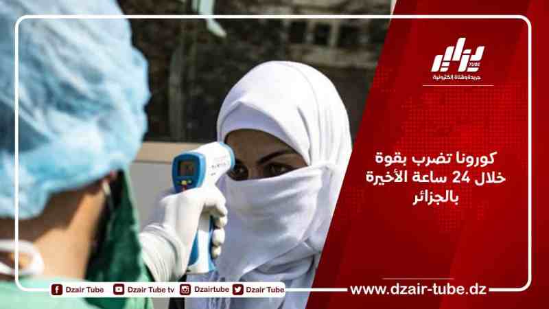كورونا تضرب بقوة خلال 24 ساعة الأخيرة بالجزائر