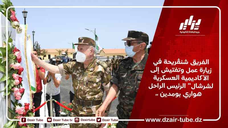 الفريق شنڨريحة في زيارة عمل وتفتيش إلى الأكاديمية العسكرية لشرشال” الرئيس الراحل هواري بومدين”