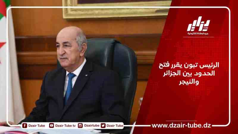 الرئيس تبون يقرر فتح الحدود بين الجزائر والنيجر