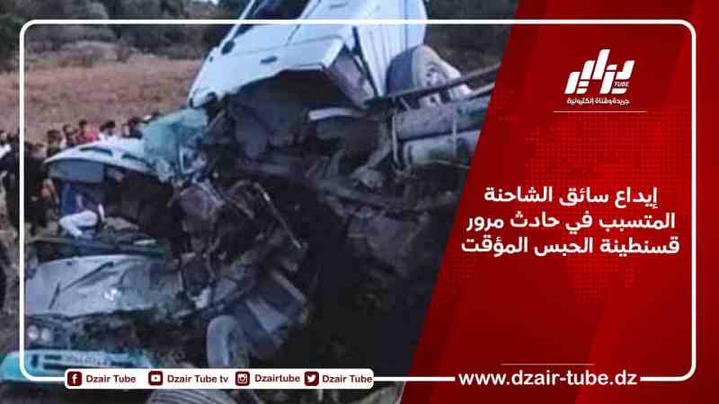 إيداع سائق الشاحنة المتسبب في حادث مرور قسنطينة الحبس المؤقت