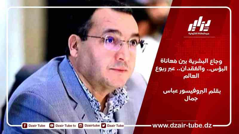 أوجاع البشرية بين مُعاناة البؤس.. والفُقدان.. عبر ربوع العالم/ بقلم البروفيسور عباس جمال