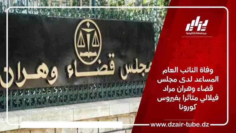 وفاة النائب العام المساعد لدى مجلس قضاء وهران مراد فيلالي متأثرا بفيروس كورونا
