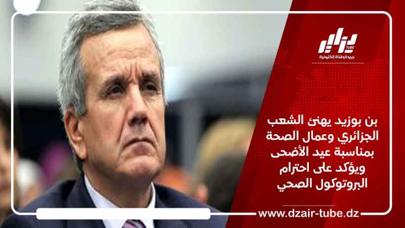 بن بوزيد يهنئ الشعب الجزائري وعمال الصحة بمناسبة عيد الأضحى ويؤكد على احترام البروتوكول الصحي