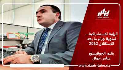 الرؤية الإستشرافية… لمئوية جزائر ما بعد الاستقلال 2062 / بقلم البروفيسور عباس جمال