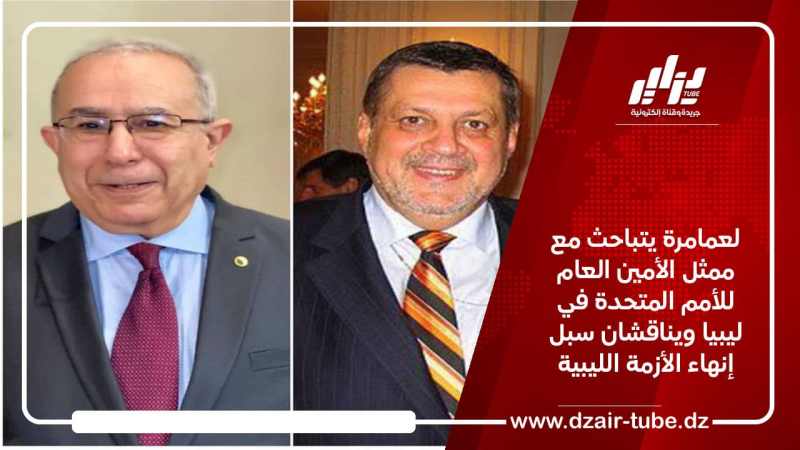 لعمامرة يتباحث مع ممثل الأمين العام للأمم المتحدة في ليبيا ويناقشان سبل إنهاء الأزمة الليبية