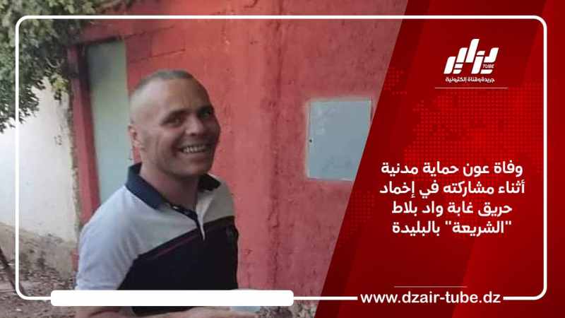 وفاة عون حماية مدنية أثناء مشاركته في إخماد حريق غابة واد بلاط “الشريعة” بالبليدة