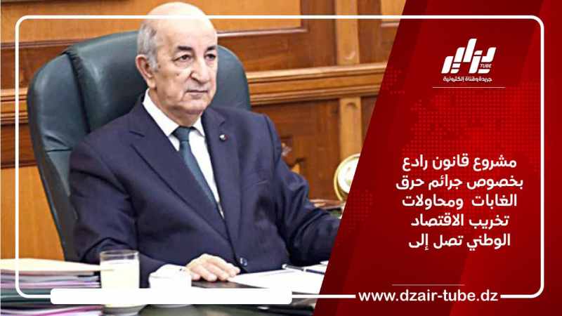 مشروع قانون رادع بخصوص جرائم حرق الغابات  ومحاولات تخريب الاقتصاد الوطني تصل إلى المؤبد
