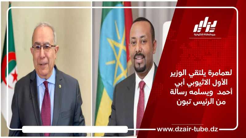 لعمامرة يلتقي الوزير الأول الاثيوبي أبي أحمد  ويسلمه رسالة من الرئيس تبون