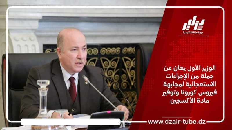الوزير الأول يعلن عن جملة من الإجراءات الاستعجالية لمجابهة فيروس كورونا وتوفير مادة الأكسجين