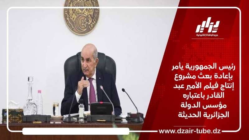 رئيس الجمهورية يأمر بإعادة بعث مشروع إنتاج فيلم الأمير عبد القادر باعتباره مؤسس الدولة الجزائرية الحديثة