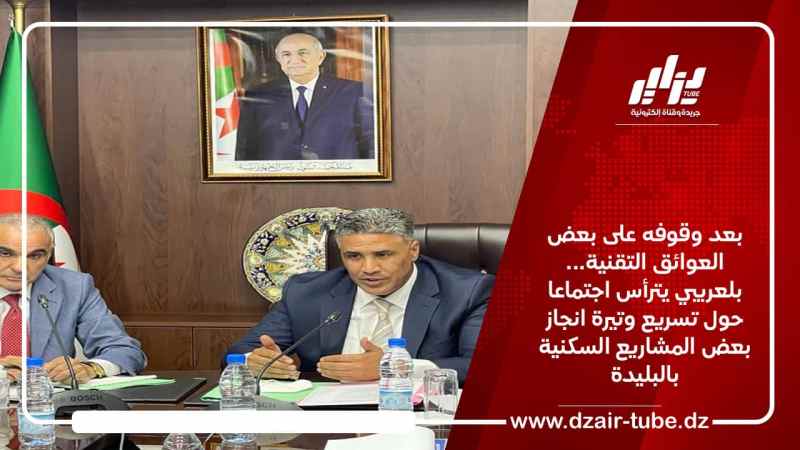 بعد وقوفه على بعض العوائق التقنية… بلعريبي يترأس اجتماعا حول تسريع وتيرة انجاز بعض المشاريع السكنية بولاية البليدة