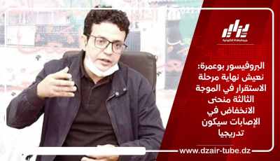 البروفيسور بوعمرة: نعيش نهاية مرحلة الاستقرار في الموجة الثالثة منحنى الانخفاض في الإصابات سيكون تدريجيا
