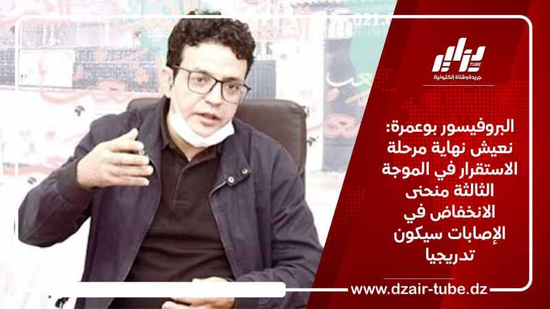 البروفيسور بوعمرة: نعيش نهاية مرحلة الاستقرار في الموجة الثالثة منحنى الانخفاض في الإصابات سيكون تدريجيا
