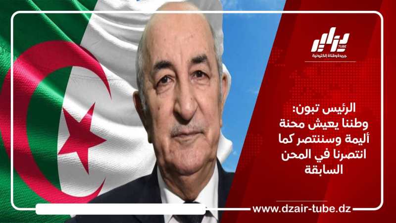الرئيس تبون: وطننا يعيش محنة أليمة وسننتصر كما انتصرنا في المحن السابقة