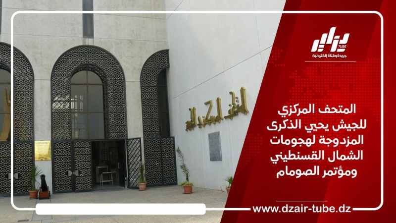 المتحف المركزي للجيش يحيي الذكرى المزدوجة لهجومات الشمال القسنطيني ومؤتمر الصومام