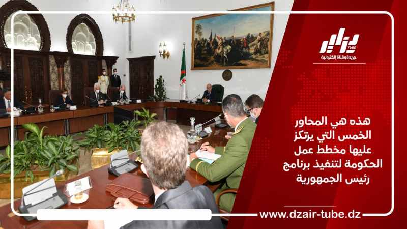 هذه هي المحاور الخمس التي يرتكز عليها مخطط عمل الحكومة لتنفيذ برنامج رئيس الجمهورية