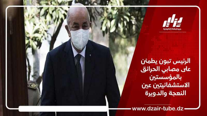 الرئيس تبون يطمئن على مصابي الحرائق بالمؤسستين الاستشفائيتين عين النعجة والدويرة