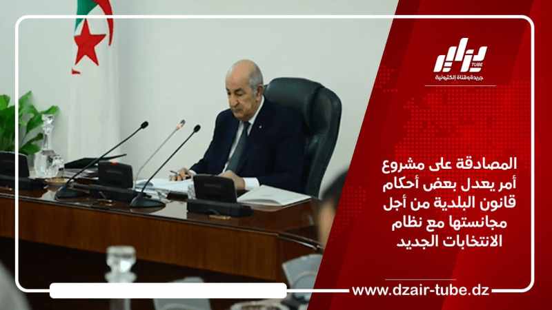 المصادقة على مشروع أمر يعدل بعض أحكام قانون البلدية من أجل مجانستها مع نظام الانتخابات الجديد