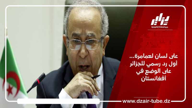على لسان لعمامرة… أول رد رسمي للجزائر على الوضع في أفغانستان