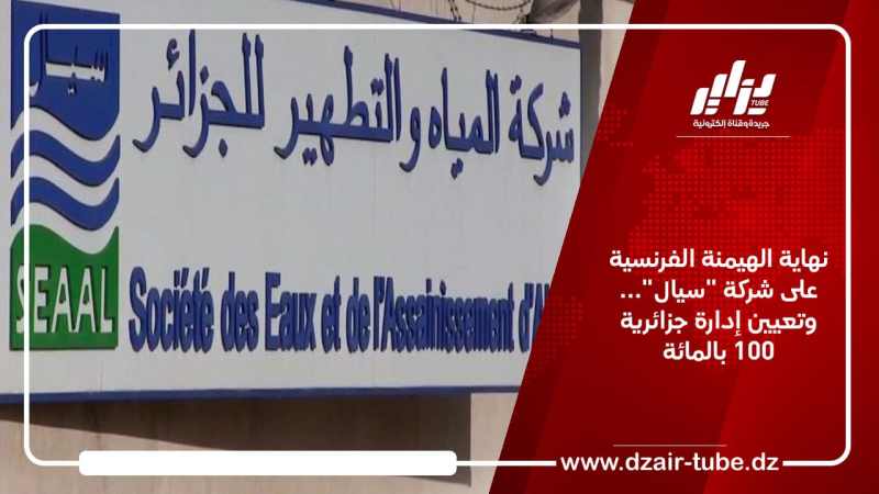 نهاية الهيمنة الفرنسية على شركة “سيال”… وتعيين إدارة جزائرية 100 بالمائة