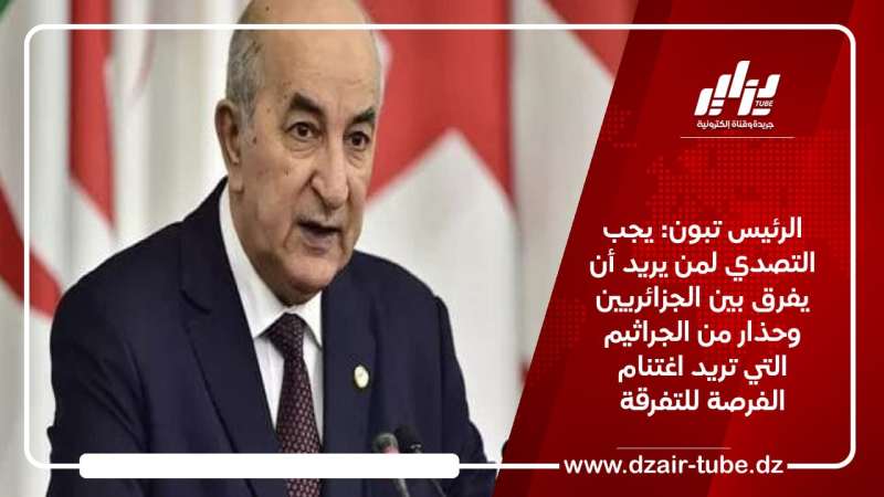 الرئيس تبون: يجب التصدي لمن يريد أن يفرق بين الجزائريين وحذار من الجراثيم التي تريد اغتنام الفرصة للتفرقة