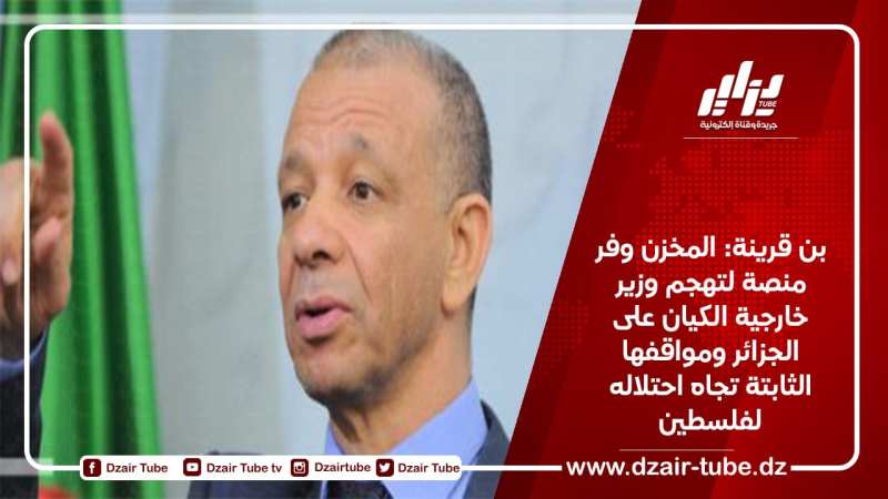 بن قرينة: المخزن وفر منصة لتهجم وزير خارجية الكيان على الجزائر ومواقفها الثابتة تجاه احتلاله لفلسطين