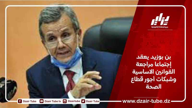 بن بوزيد يعقد إجتماعا مراجعة القوانين الاساسية وشبكات أجور قطاع الصحة