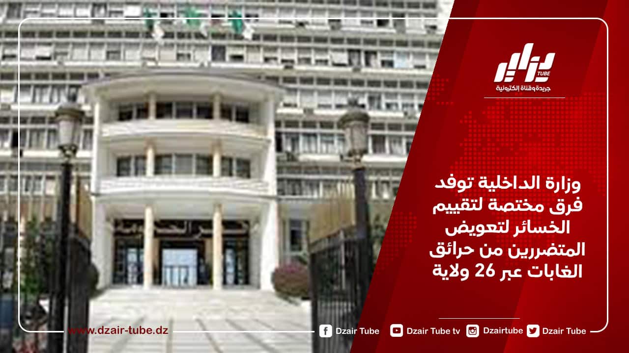 وزارة الداخلية توفد فرق مختصة لتقييم الخسائر لتعويض المتضررين من حرائق الغابات عبر 26 ولاية