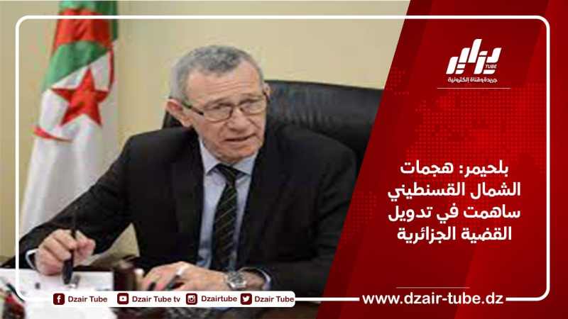 بلحيمر: هجمات الشمال القسنطيني ساهمت في تدويل القضية الجزائرية