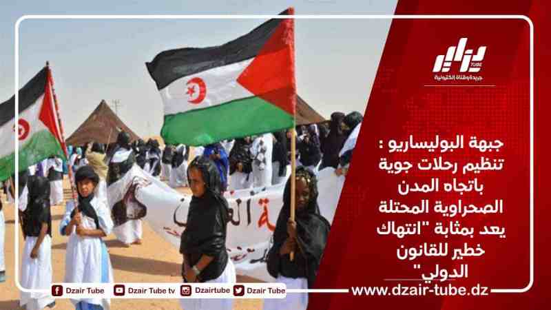 جبهة البوليساريو : تنظيم رحلات جوية باتجاه المدن الصحراوية المحتلة يعد بمثابة “انتهاك خطير للقانون الدولي”