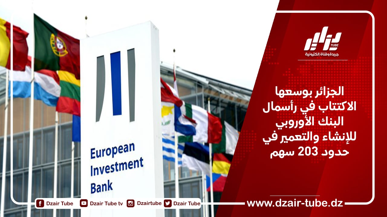 الجزائر بوسعها الاكتتاب في رأسمال البنك الأوروبي للإنشاء والتعمير في حدود 203 سهم
