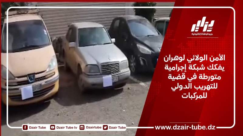 الأمن الولائي لوهران يفكك شبكة إجرامية متورطة في قضية للتهريب الدولي للمركبات