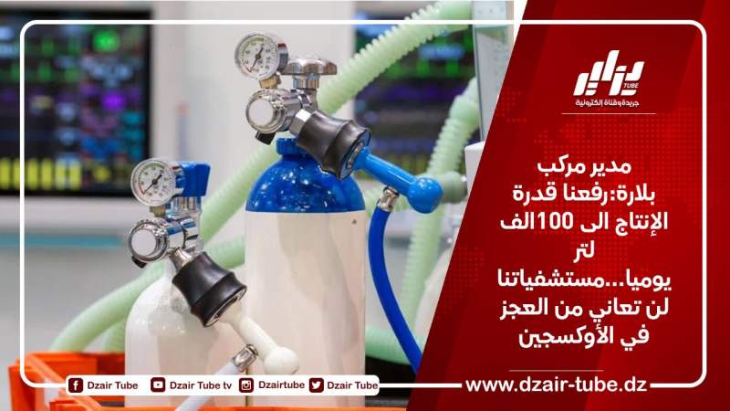 مدير مركب بلارة:رفعنا قدرة الإنتاج الى 100الف لتر يوميا…ومستشفياتنا لن تعاني من العجز في الأوكسجين