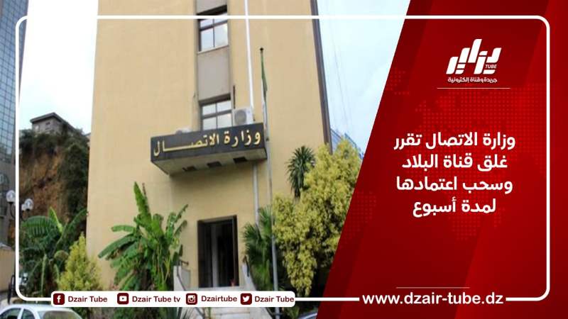 وزارة الاتصال تقرر غلق قناة البلاد وسحب اعتمادها لمدة أسبوع