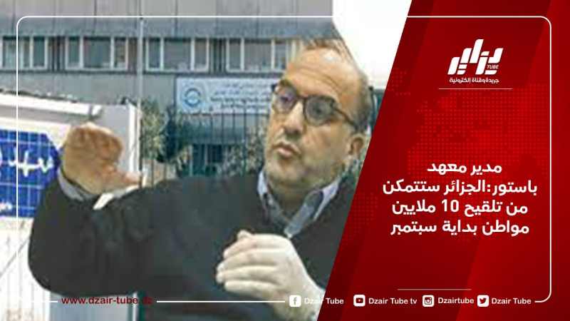 مدير معهد باستور:الجزائر ستتمكن من تلقيح 10 ملايين مواطن بداية سبتمبر