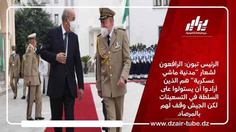 الرئيس تبون: الرافعون لشعار “مدنية ماشي عسكرية” هم الذين أرادوا أن يستولوا على السلطة في التسعينات لكن الجيش وقف لهم بالمرصاد