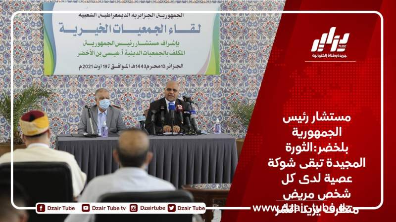 مستشار رئيس الجمهورية بلخضر:الثورة المجيدة تبقى شوكة عصية لدى كل شخص مريض متطرف يريد الشر لهذا البلد