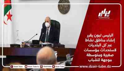 الرئيس تبون يقرر إنشاء مناطق نشاط عبر كل البلديات لاستحداث مؤسسات صغيرة ومتوسطة موجهة للشباب