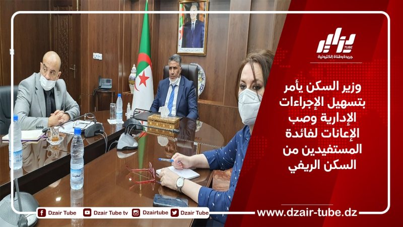 وزير السكن يأمر بتسهيل الإجراءات الإدارية وصب الإعانات لفائدة المستفيدين من السكن الريفي