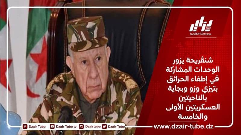 شنڨريحة يزور الوحدات المشاركة في إطفاء الحرائق بتيزي وزو وبجاية بالناحيتين العسكريتين الأولى والخامسة