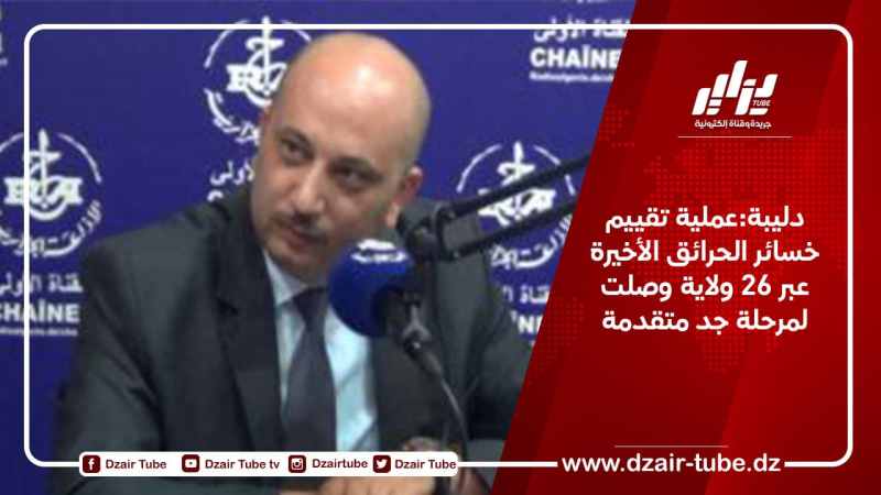دليبة:عملية تقييم خسائر الحرائق الأخيرة عبر 26 ولاية وصلت لمرحلة جد متقدمة