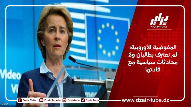 المفوضية الأوروبية: لم نعترف بطالبان ولا محادثات سياسية مع قادتها