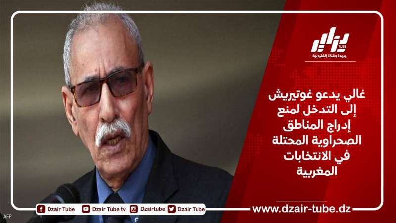 غالي يدعو غوتيريش إلى التدخل لمنع إدراج المناطق الصحراوية المحتلة في الانتخابات المغربية