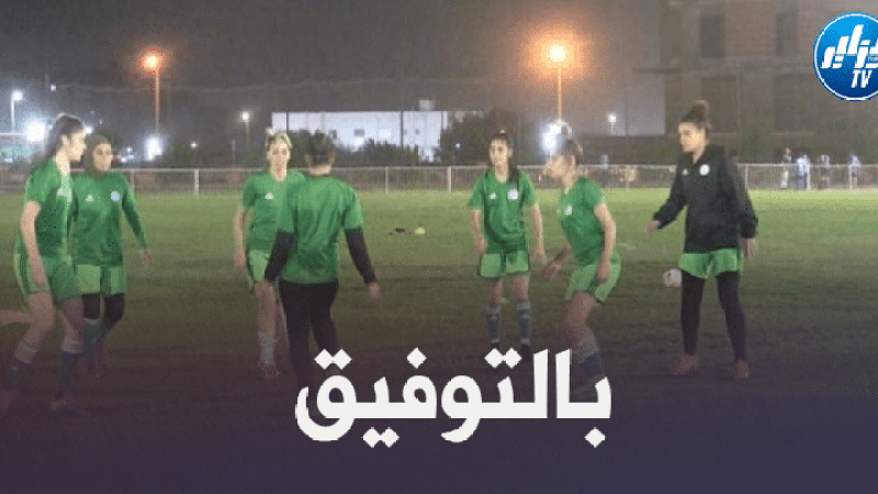 كأس العرب لكرة القدم النسوية…المنتخب الجزائري بالقاهرة لخوض المنافسة