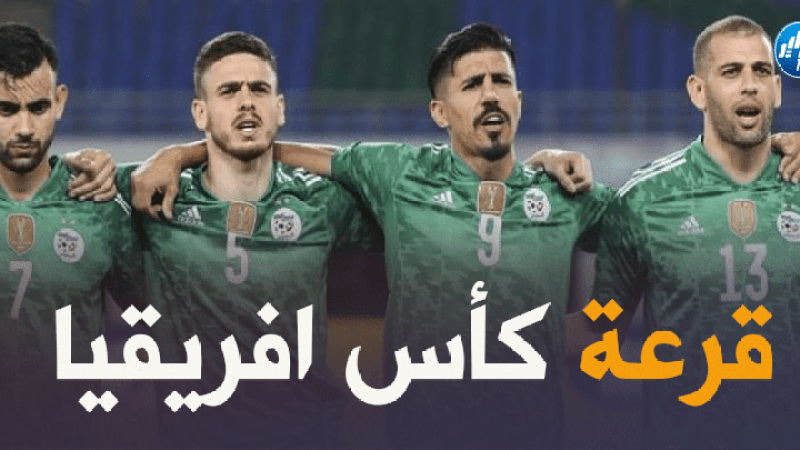 قبل 3 أيام على قرعة كأس افريقيا…صدامات قوية منتظرة للمنتخب الجزائري !!